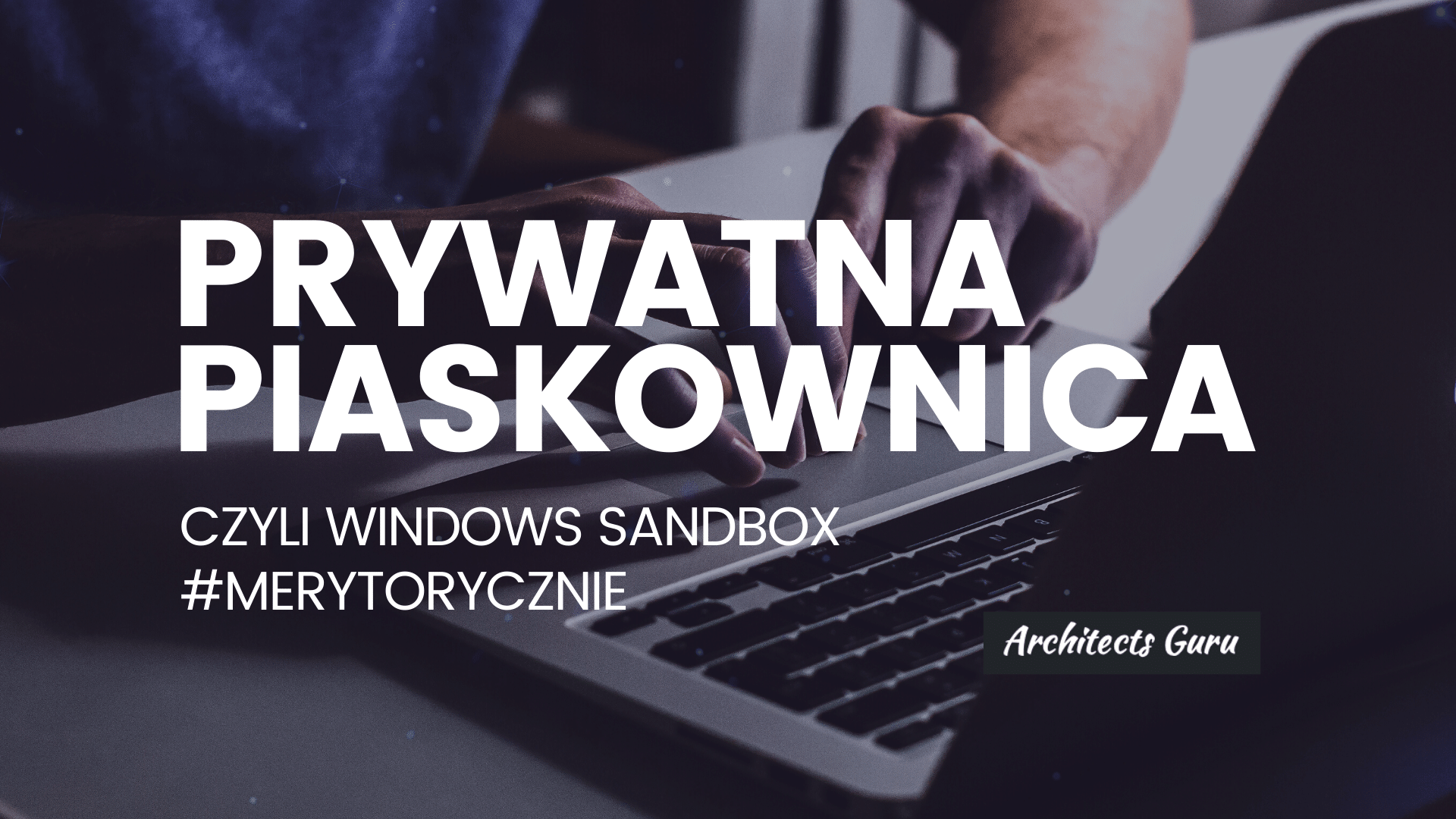 Prywatna piaskownica, czyli Windows Sandbox #merytorycznie